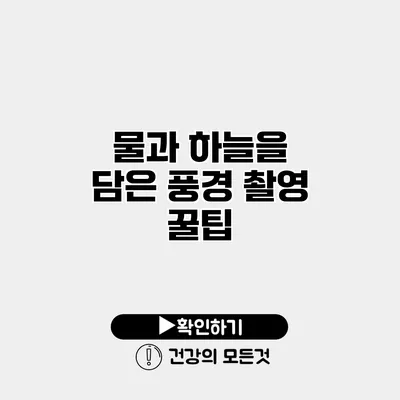 물과 하늘을 담은 풍경 촬영 꿀팁