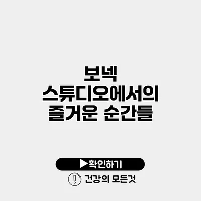 보넥 스튜디오에서의 즐거운 순간들