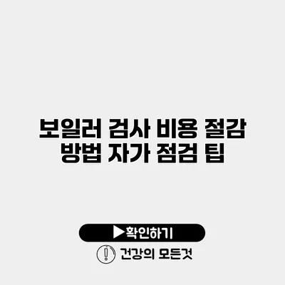 보일러 검사 비용 절감 방법 자가 점검 팁