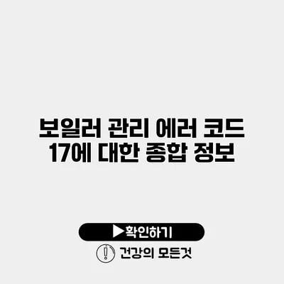 보일러 관리 에러 코드 17에 대한 종합 정보