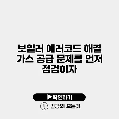 보일러 에러코드 해결 가스 공급 문제를 먼저 점검하자