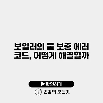 보일러의 물 보충 에러 코드, 어떻게 해결할까?