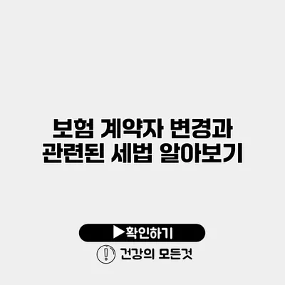 보험 계약자 변경과 관련된 세법 알아보기