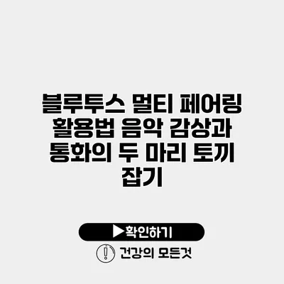 블루투스 멀티 페어링 활용법 음악 감상과 통화의 두 마리 토끼 잡기