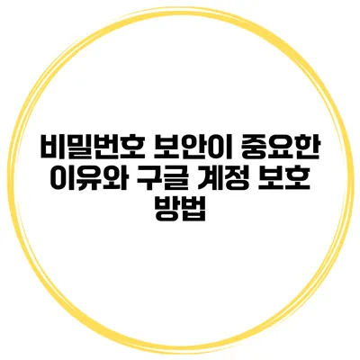 비밀번호 보안이 중요한 이유와 구글 계정 보호 방법