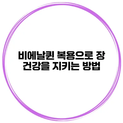 비에날퀸 복용으로 장 건강을 지키는 방법
