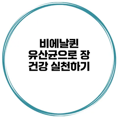 비에날퀸 유산균으로 장 건강 실천하기