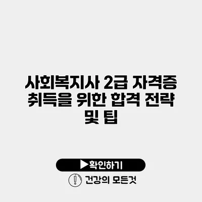 사회복지사 2급 자격증 취득을 위한 합격 전략 및 팁