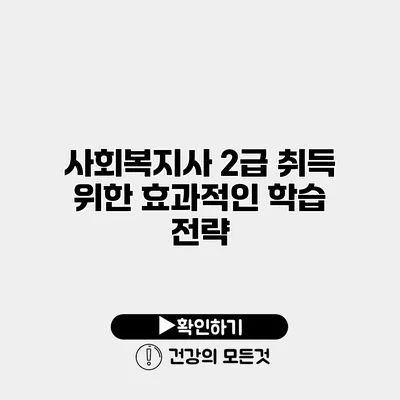 사회복지사 2급 취득 위한 효과적인 학습 전략