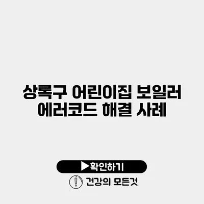 상록구 어린이집 보일러 에러코드 해결 사례