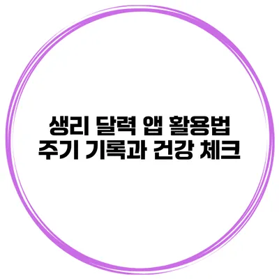 생리 달력 앱 활용법 주기 기록과 건강 체크