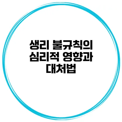 생리 불규칙의 심리적 영향과 대처법