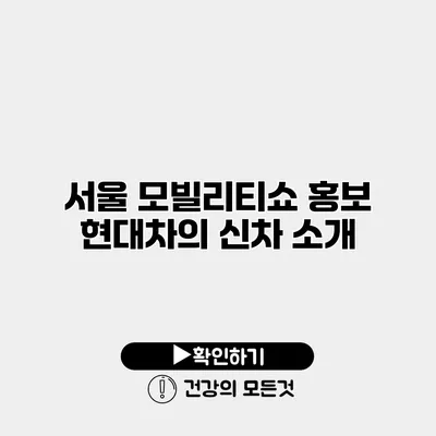 서울 모빌리티쇼 홍보 현대차의 신차 소개