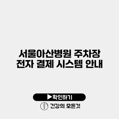 서울아산병원 주차장 전자 결제 시스템 안내