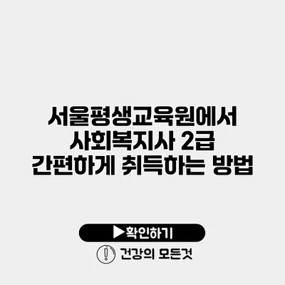 서울평생교육원에서 사회복지사 2급 간편하게 취득하는 방법