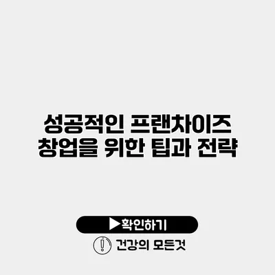 성공적인 프랜차이즈 창업을 위한 팁과 전략