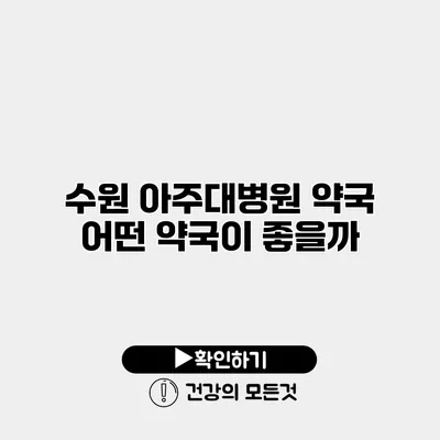 수원 아주대병원 약국 어떤 약국이 좋을까?