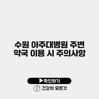 수원 아주대병원 주변 약국 이용 시 주의사항
