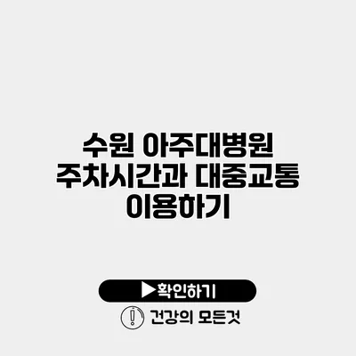 수원 아주대병원 주차시간과 대중교통 이용하기