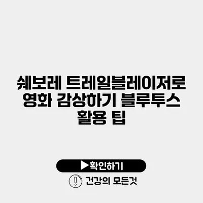 쉐보레 트레일블레이저로 영화 감상하기 블루투스 활용 팁