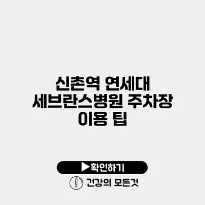 신촌역 연세대 세브란스병원 주차장 이용 팁