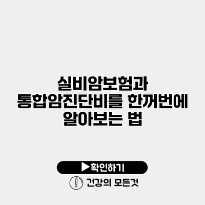 실비암보험과 통합암진단비를 한꺼번에 알아보는 법