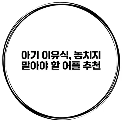 아기 이유식, 놓치지 말아야 할 어플 추천