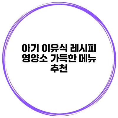 아기 이유식 레시피 영양소 가득한 메뉴 추천