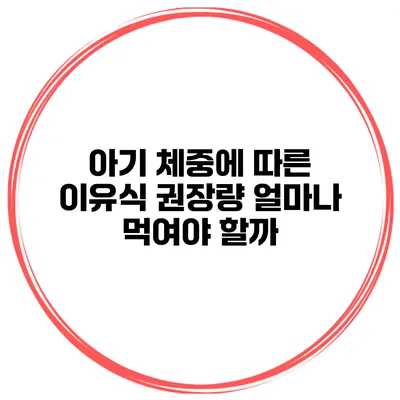 아기 체중에 따른 이유식 권장량 얼마나 먹여야 할까?