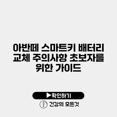 아반떼 스마트키 배터리 교체 주의사항 초보자를 위한 가이드