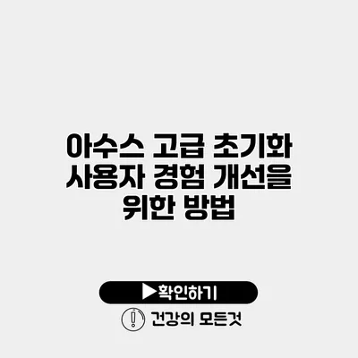 아수스 고급 초기화 사용자 경험 개선을 위한 방법