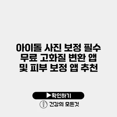 아이돌 사진 보정 필수 무료 고화질 변환 앱 및 피부 보정 앱 추천