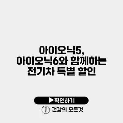 아이오닉5, 아이오닉6와 함께하는 전기차 특별 할인