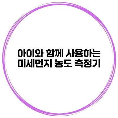 아이와 함께 사용하는 미세먼지 농도 측정기