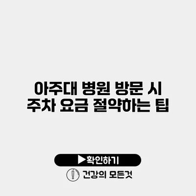 아주대 병원 방문 시 주차 요금 절약하는 팁