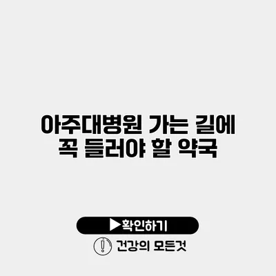 아주대병원 가는 길에 꼭 들러야 할 약국