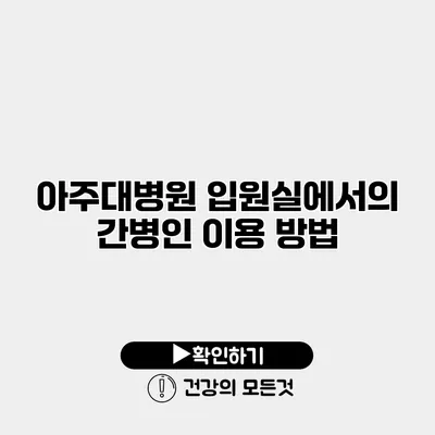 아주대병원 입원실에서의 간병인 이용 방법