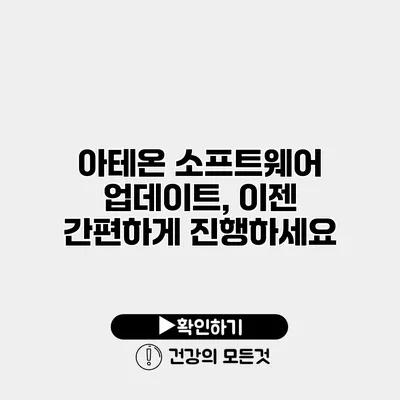아테온 소프트웨어 업데이트, 이젠 간편하게 진행하세요