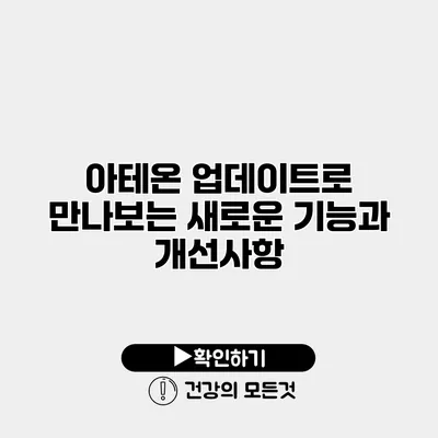 아테온 업데이트로 만나보는 새로운 기능과 개선사항