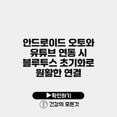 안드로이드 오토와 유튜브 연동 시 블루투스 초기화로 원활한 연결