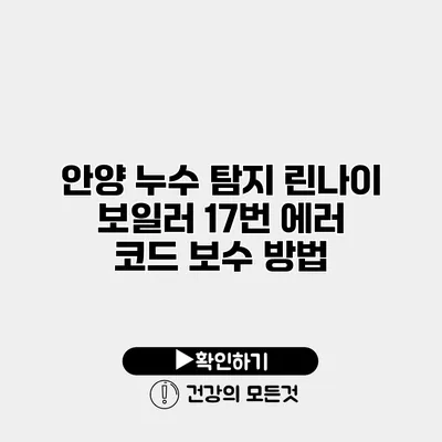 안양 누수 탐지 린나이 보일러 17번 에러 코드 보수 방법