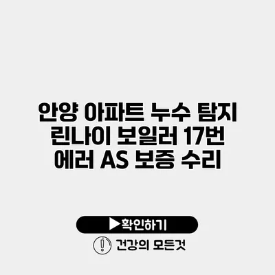 안양 아파트 누수 탐지 린나이 보일러 17번 에러 A/S 보증 수리