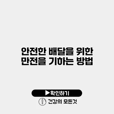 안전한 배달을 위한 만전을 기하는 방법