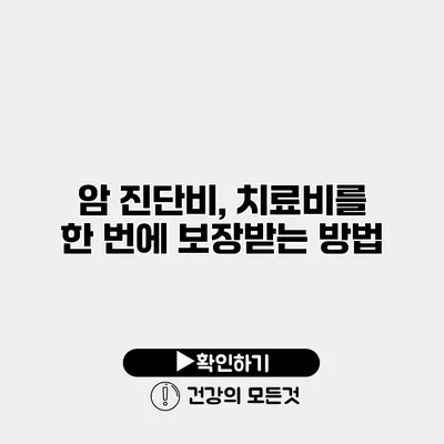 암 진단비, 치료비를 한 번에 보장받는 방법