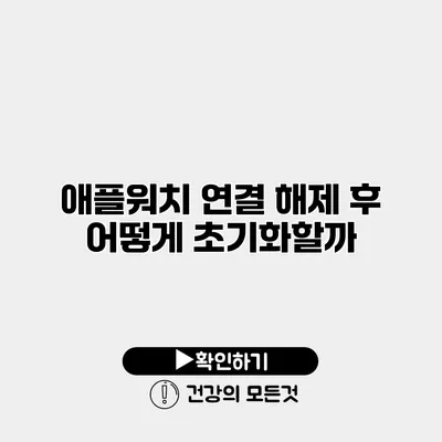 애플워치 연결 해제 후 어떻게 초기화할까?