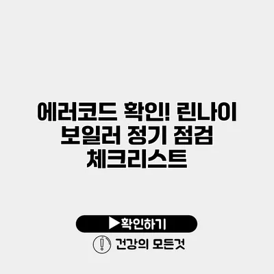 에러코드 확인! 린나이 보일러 정기 점검 체크리스트