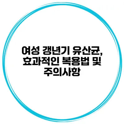 여성 갱년기 유산균, 효과적인 복용법 및 주의사항