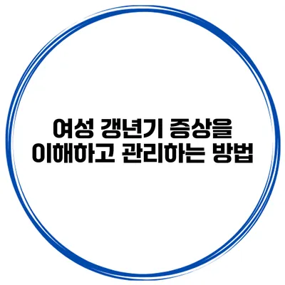 여성 갱년기 증상을 이해하고 관리하는 방법