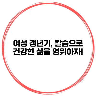 여성 갱년기, 칼슘으로 건강한 삶을 영위하자!