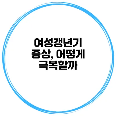 여성갱년기 증상, 어떻게 극복할까?